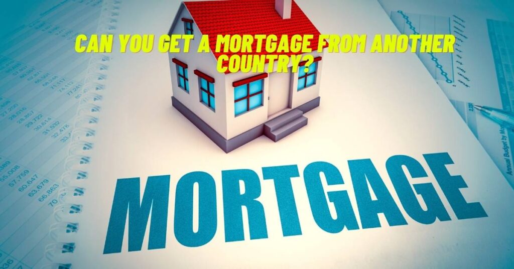 Can you get a Mortgage from Another Country