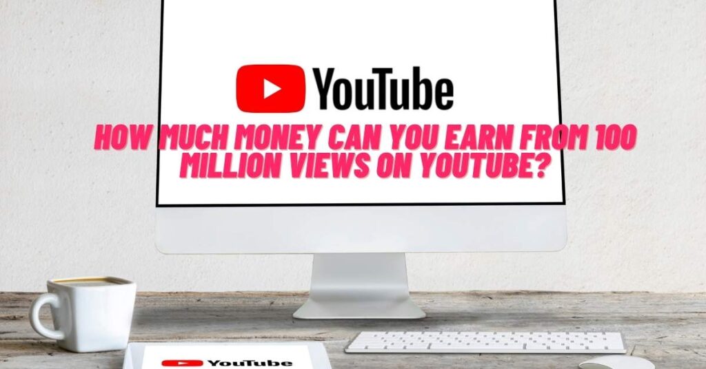 How Much Money Can You Earn from 100 Million Views on YouTube