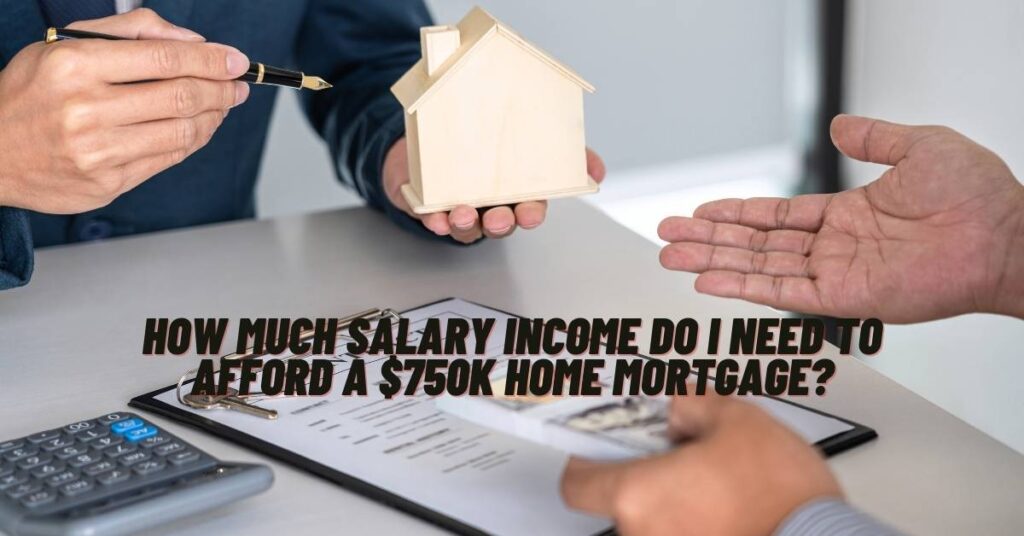 How much Salary Income Do I Need to Afford a $750k Home Mortgage