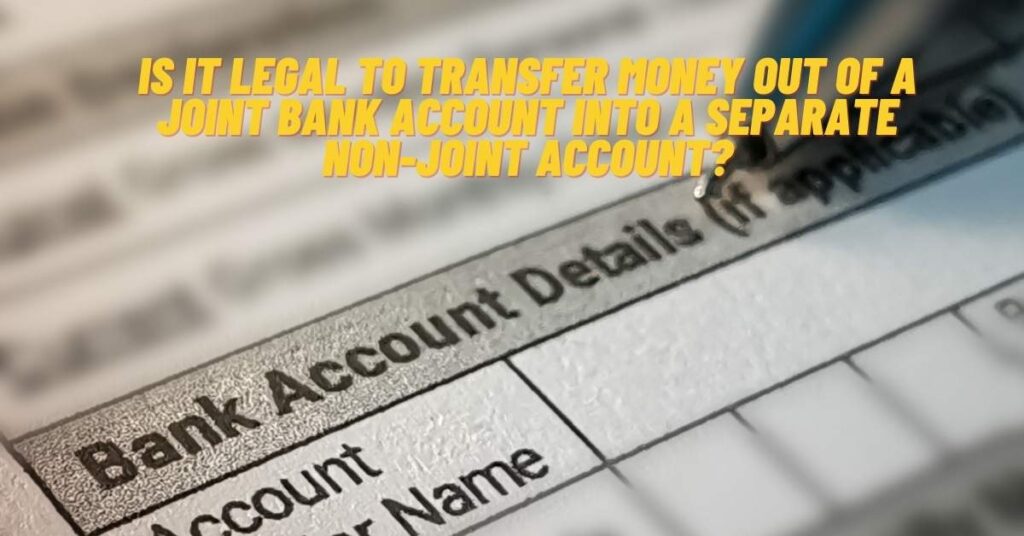 Is It Legal to Transfer Money Out of a Joint Bank Account into a Separate Non-joint Account