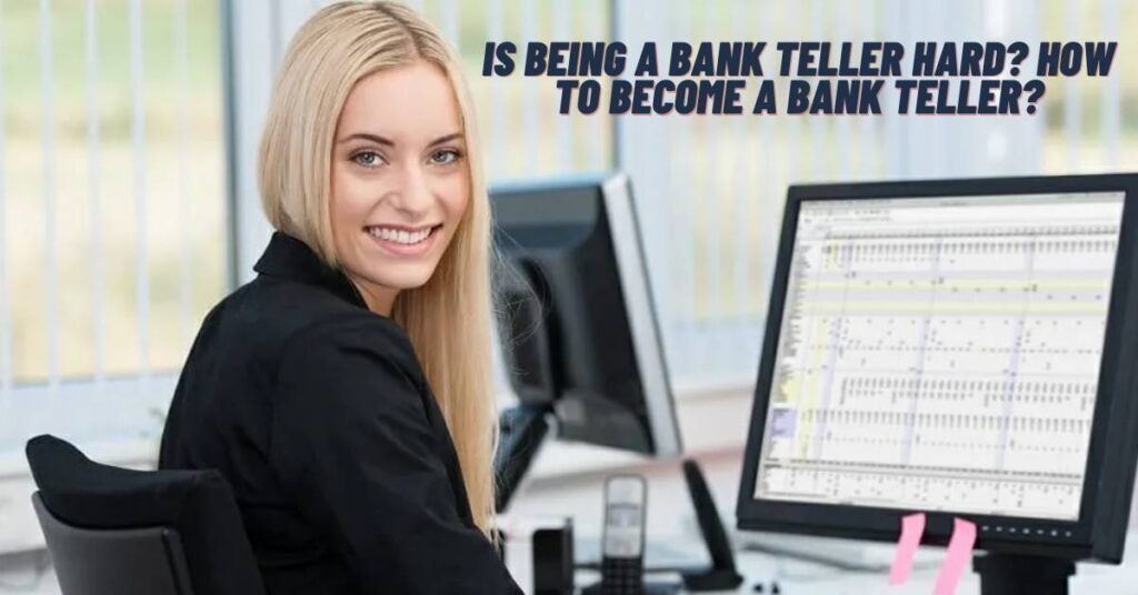 Is being a Bank Teller Hard? How to Become a Bank Teller?