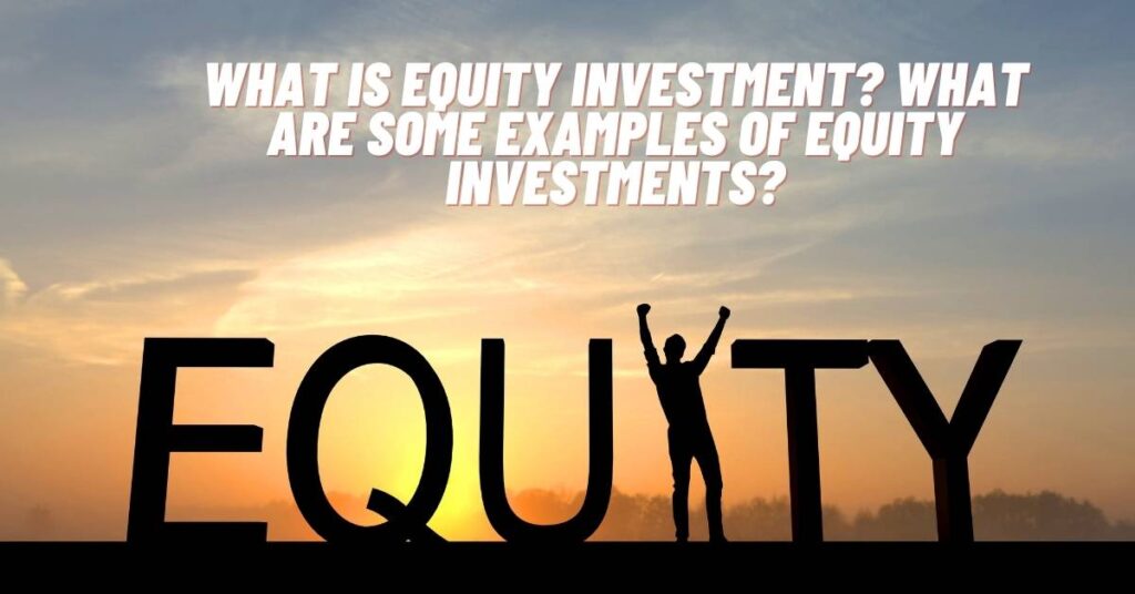 What is Equity Investment? What Are Some Examples of Equity Investments?